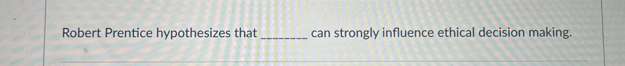  Robert Prentice hypothesizes that can strongly influence ethical decision making. 