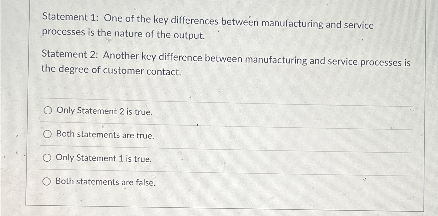  Statement 1: One of the key differences between manufacturing and service