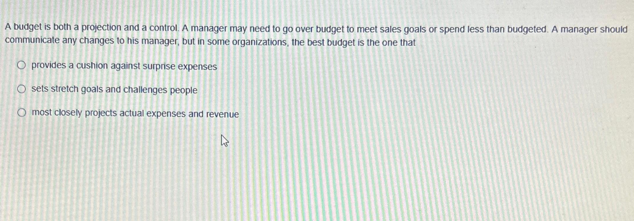  A budget is both a projection and a control. A manager