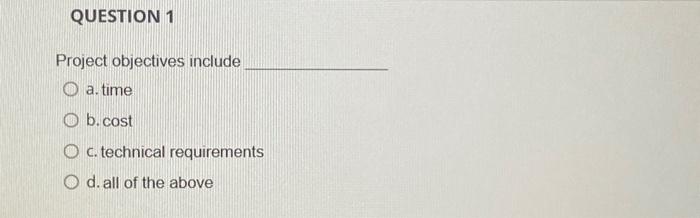  Project objectives include a. time b. cost c. technical requirements d.