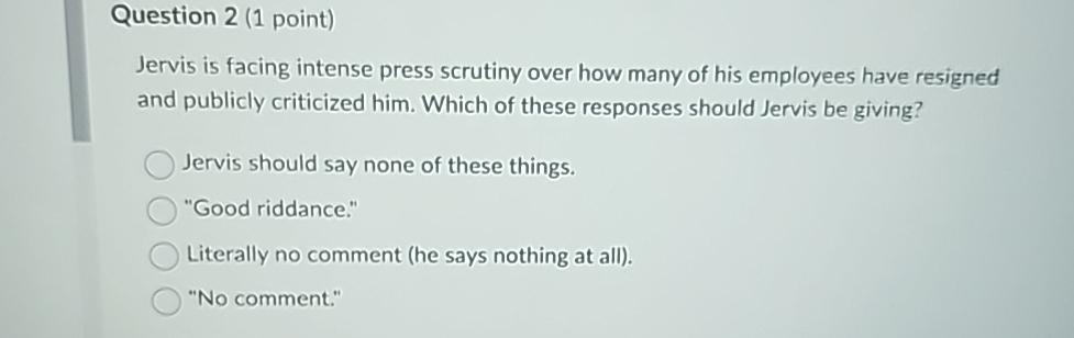  Question 2(1 point) Jervis is facing intense press scrutiny over how