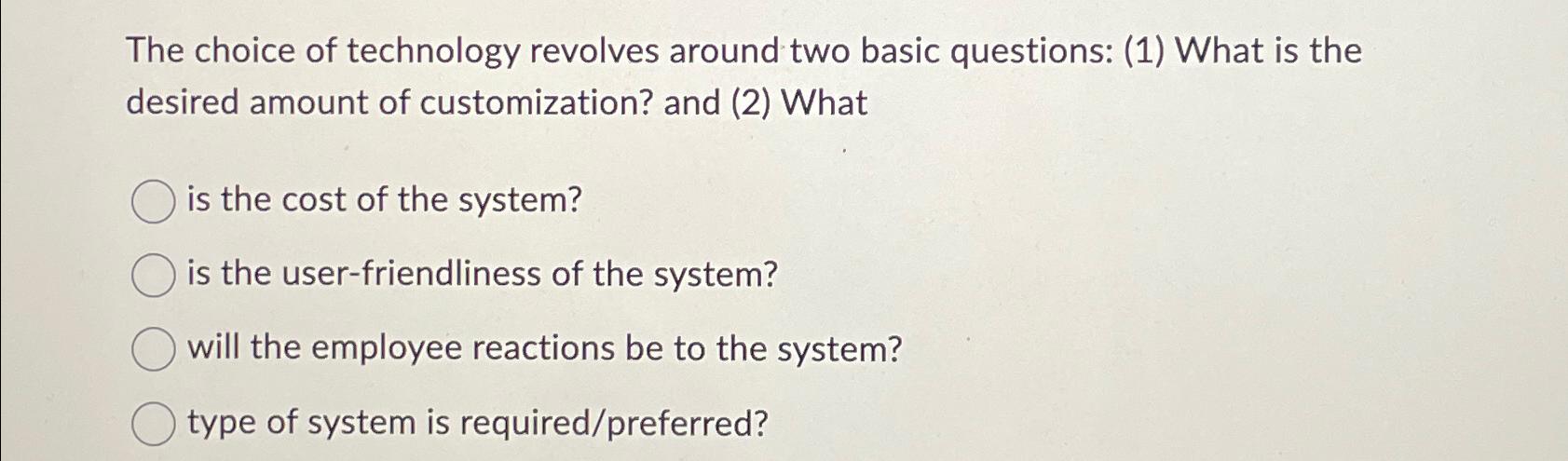  The choice of technology revolves around two basic questions: (1) What