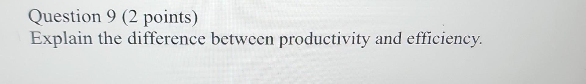  Question 9 ( 2 points) Explain the difference between productivity and
