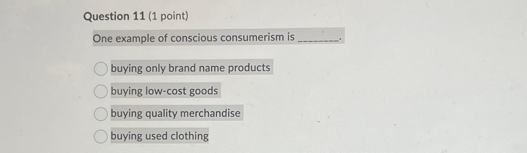  Question 11(1 point) One example of conscious consumerism is buying only