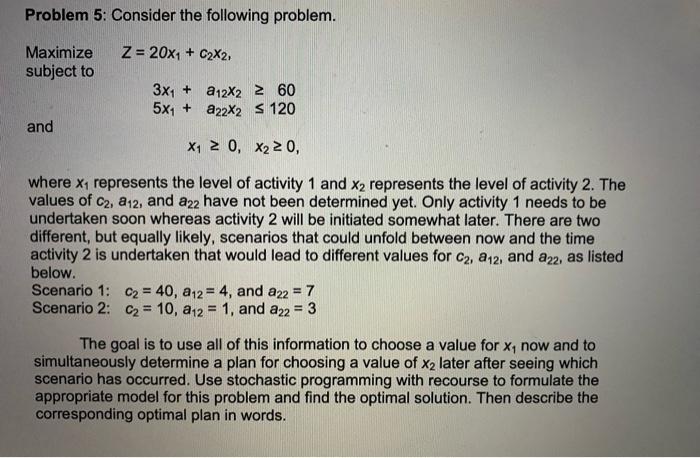Please solve Problem 5 correctly Problem 5: Consider the following problem. MaximizeZ=20x1+c2x2,subjectto3x1+a12x2605x1+a22x2120