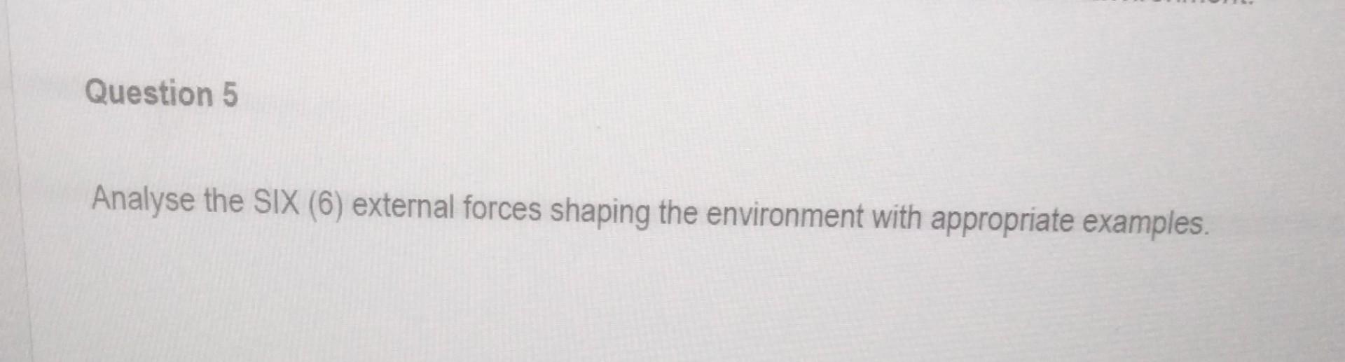  Analyse the SIX (6) external forces shaping the environment with appropriate