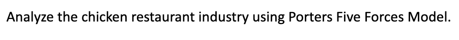  Analyze the chicken restaurant industry using Porters Five Forces Model. Analyze