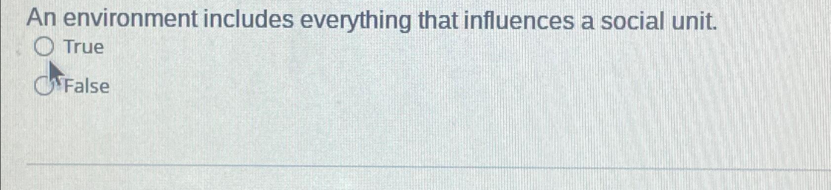  An environment includes everything that influences a social unit. True False
