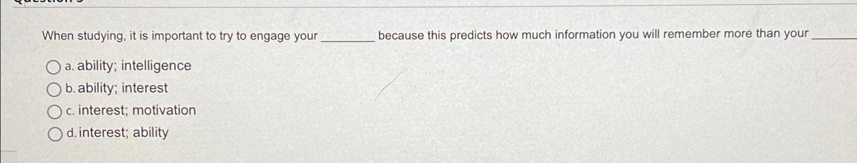  When studying, it is important to try to engage your because