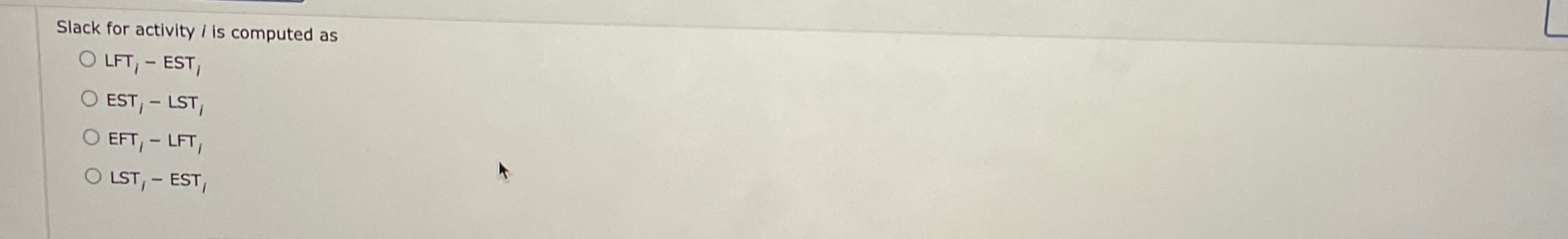  Slack for activity I is computed as LFT,- EST, EFT1- LFT,