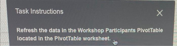 excel Task Instructions Refresh the data in the Workshop Participants PivotTable located