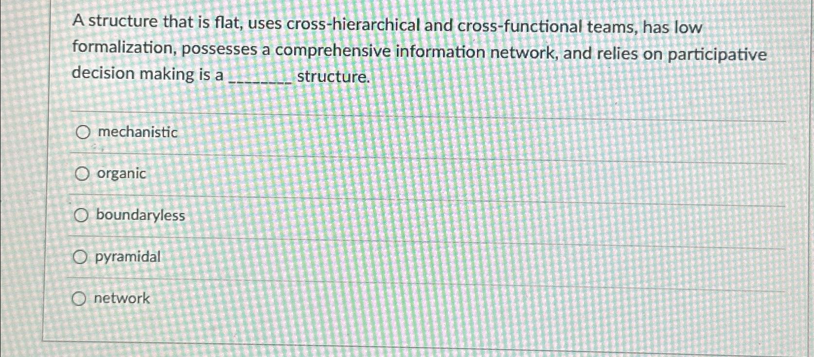  A structure that is flat, uses cross-hierarchical and cross-functional teams, has
