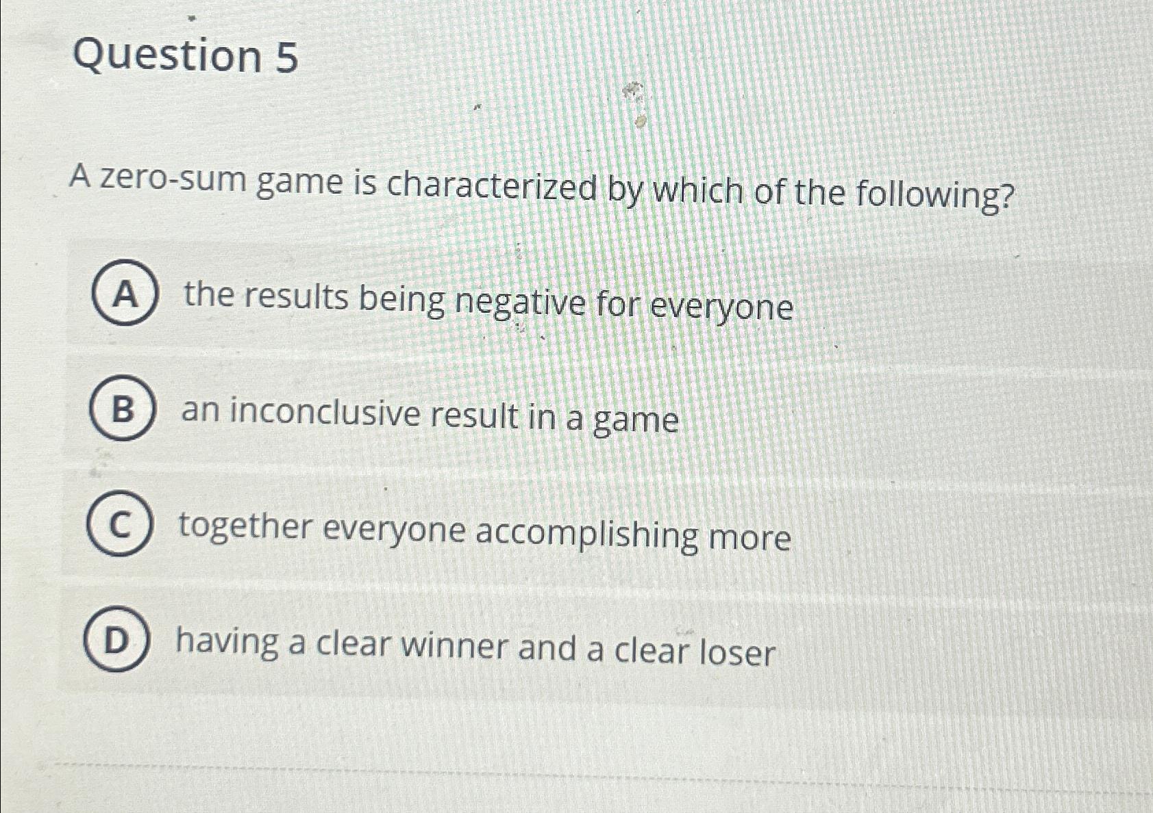  Question 5 A zero-sum game is characterized by which of the
