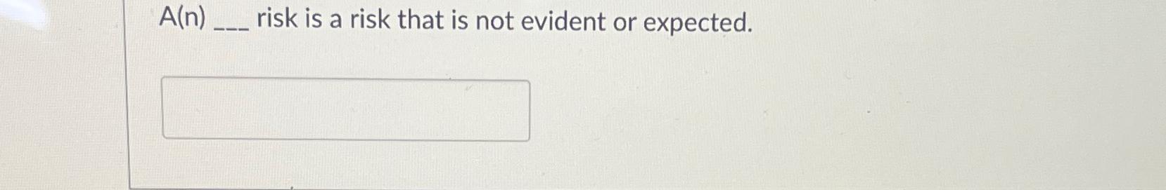  A(n) risk is a risk that is not evident or expected.