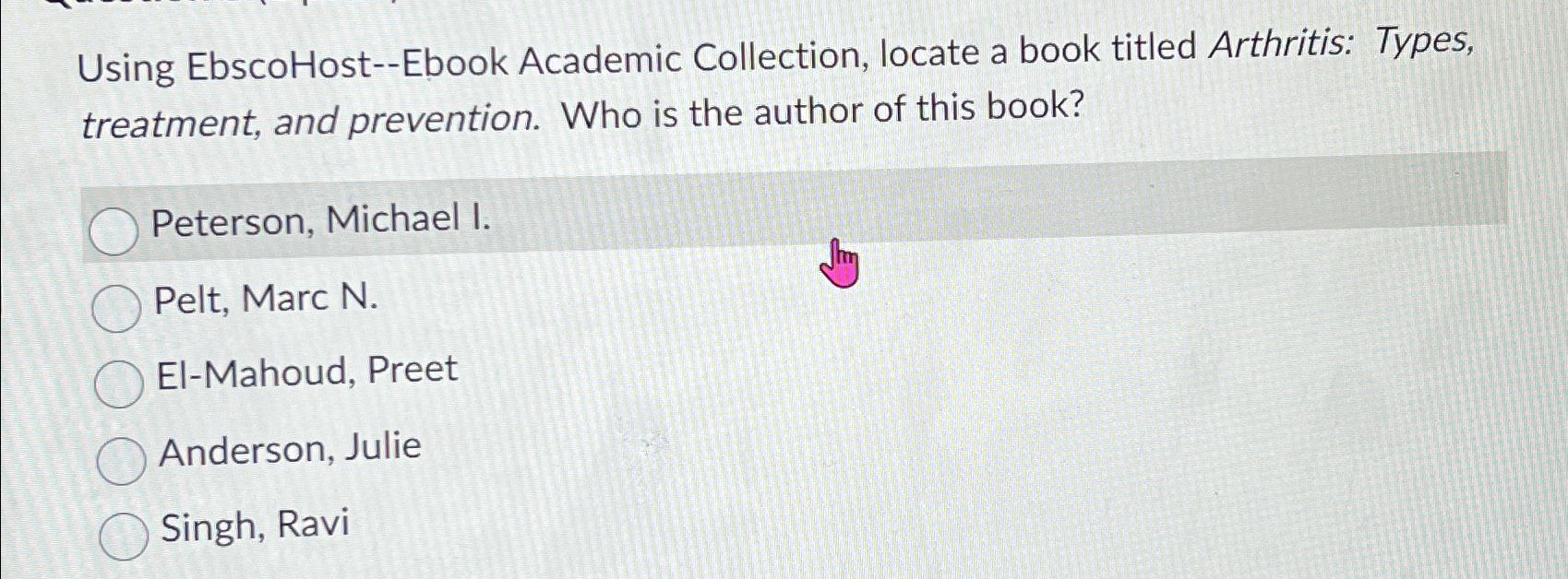  Using EbscoHost--Ebook Academic Collection, locate a book titled Arthritis: Types, treatment,