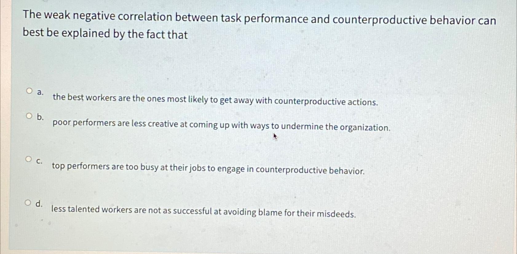  The weak negative correlation between task performance and counterproductive behavior can