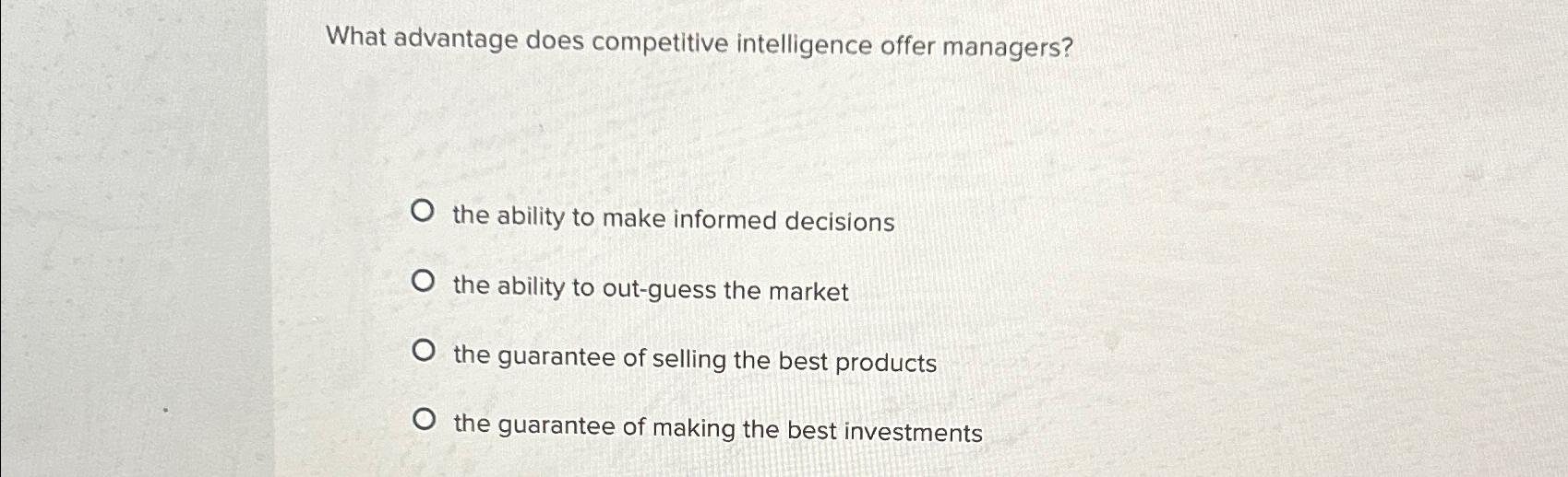  What advantage does competitive intelligence offer managers? the ability to make