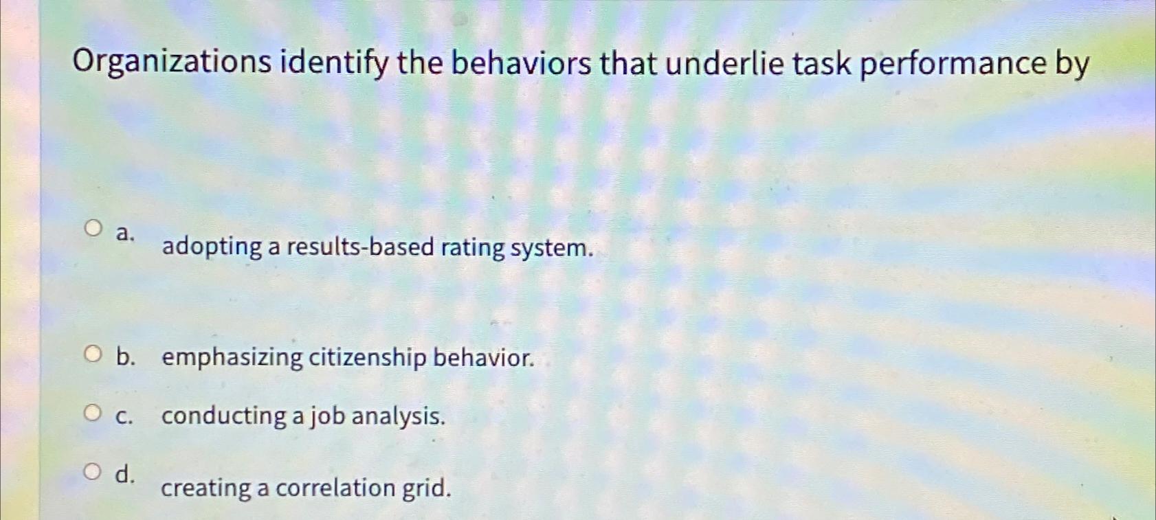  Organizations identify the behaviors that underlie task performance by a. adopting