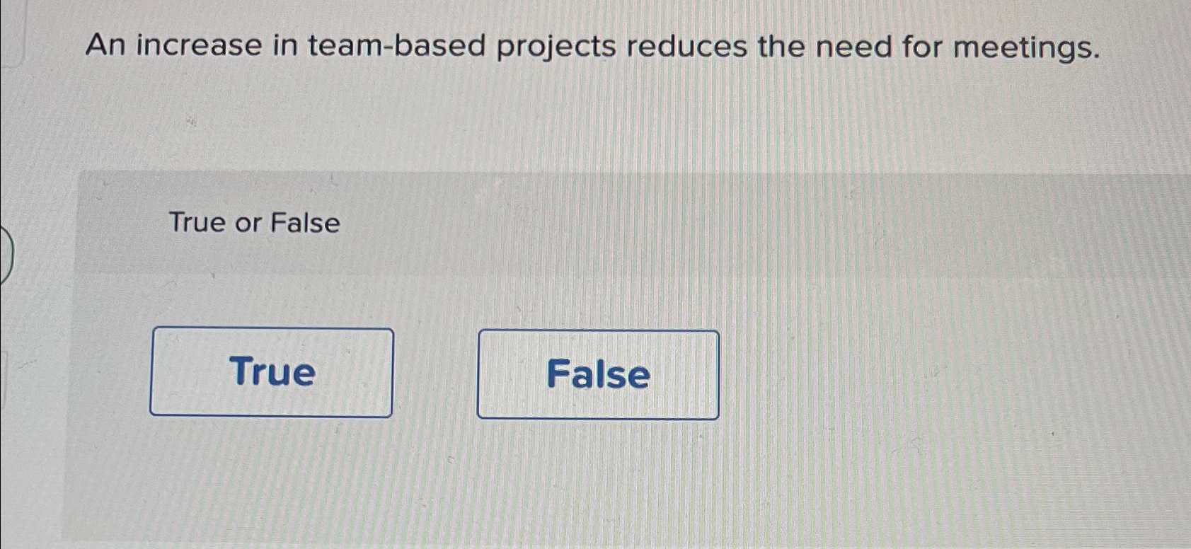  An increase in team-based projects reduces the need for meetings. True
