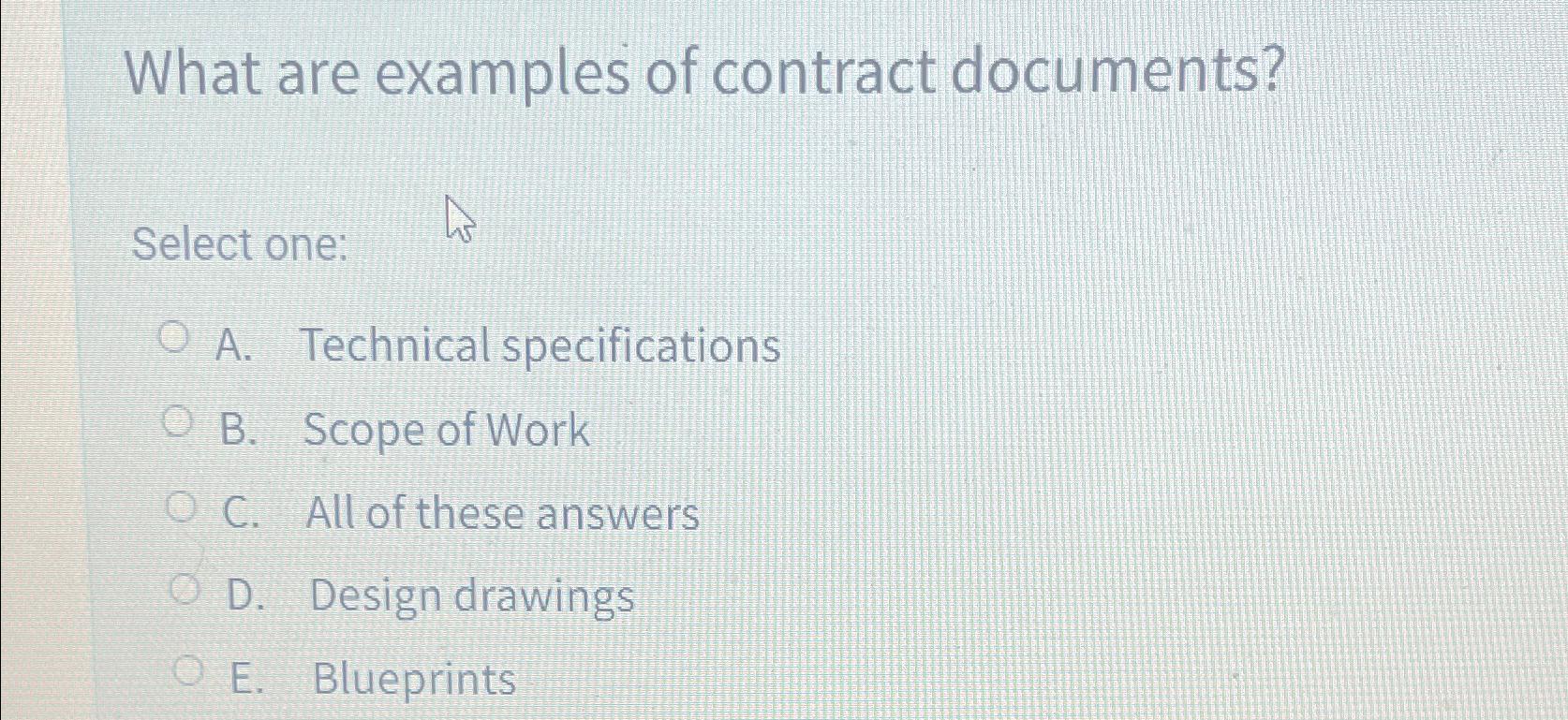 What are examples of contract documents? Select one: A. Technical specifications