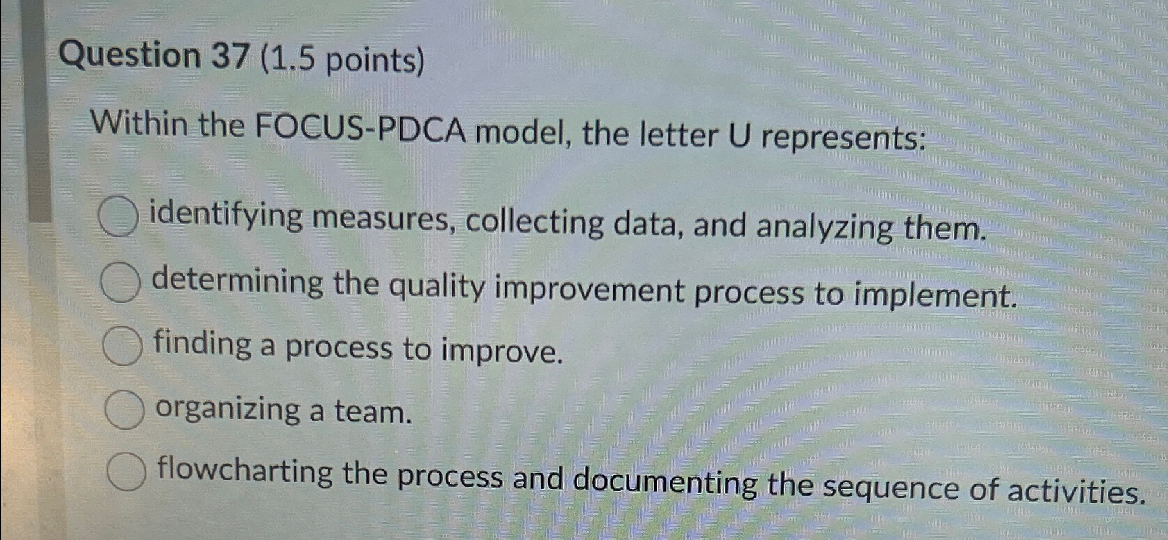  Question 37(1.5 points) Within the FOCUS-PDCA model, the letter U represents: