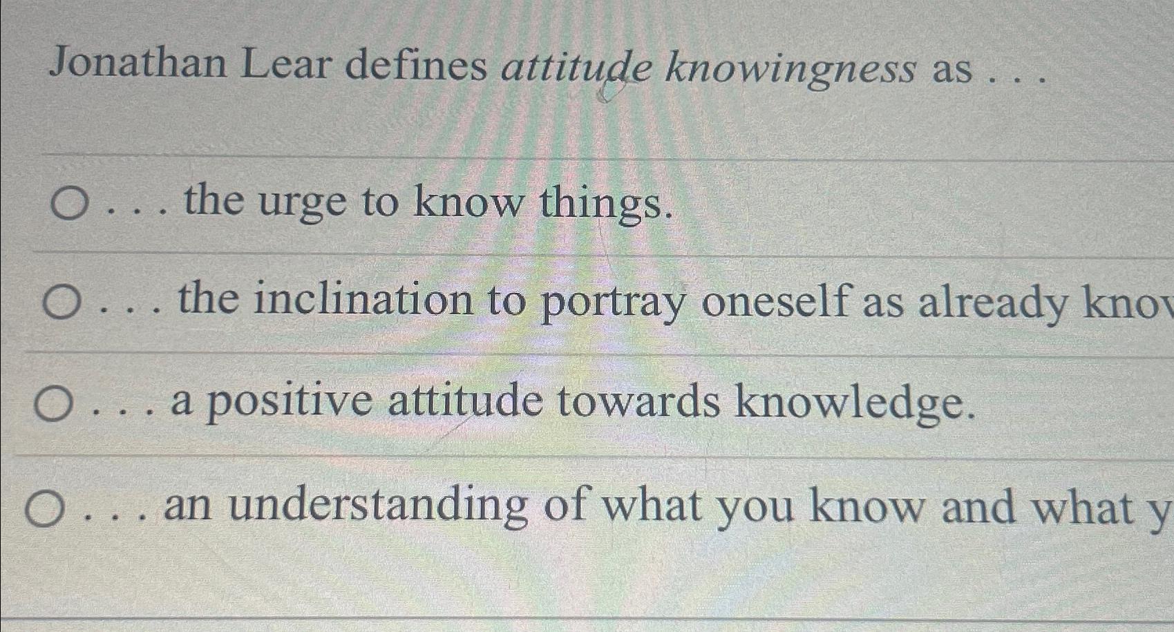  Jonathan Lear defines attitude knowingness as ... ... the urge to