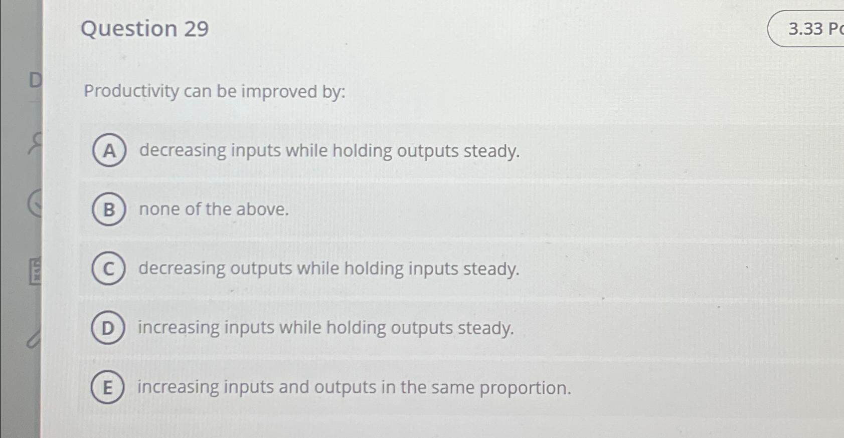  Question 29 3.33P Productivity can be improved by: decreasing inputs while