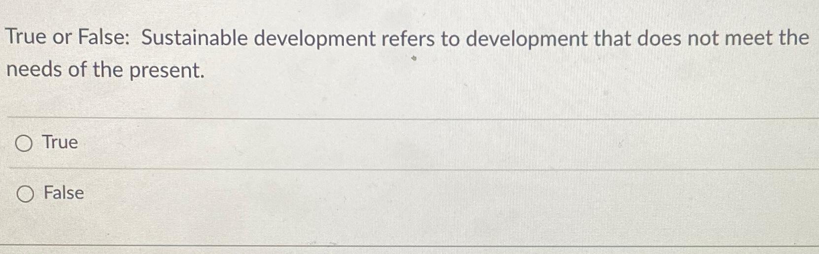  True or False: Sustainable development refers to development that does not