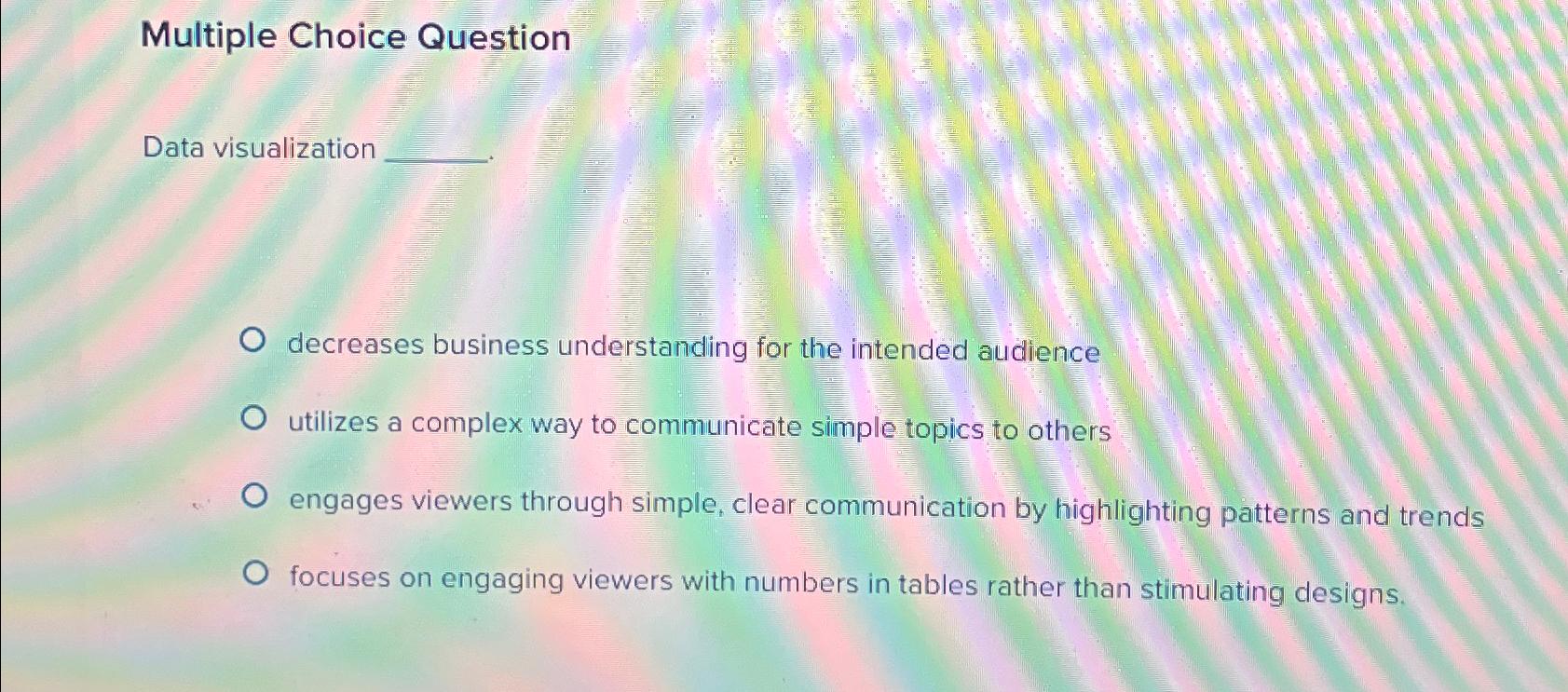  Multiple Choice Question Data visualization decreases business understanding for the intended
