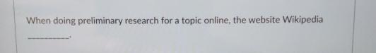  When doing preliminary research for a topic online, the website Wikipedia
