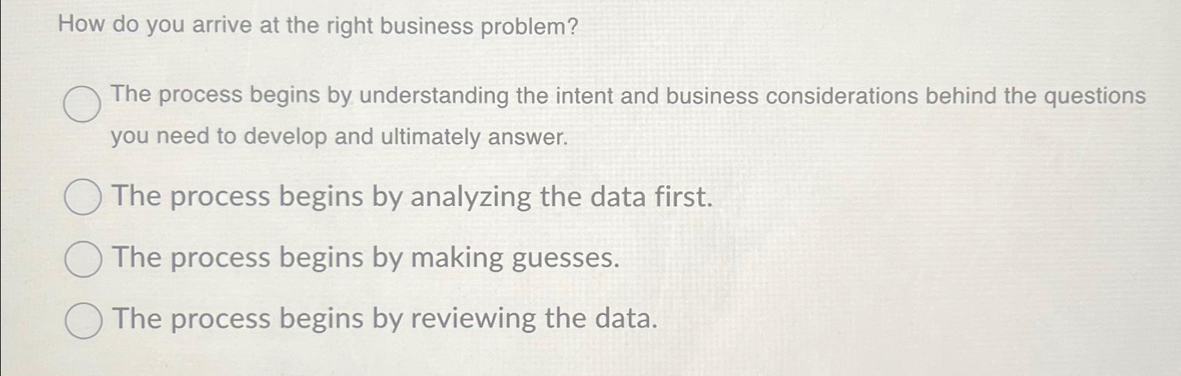  How do you arrive at the right business problem? The process