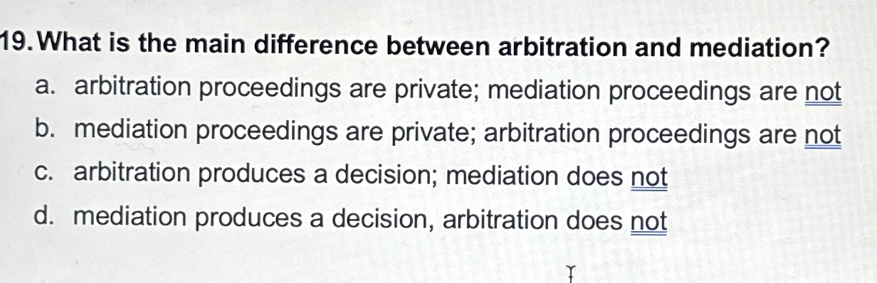  What is the main difference between arbitration and mediation? a. arbitration
