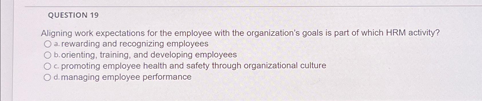 QUESTION 19 Aligning work expectations for the employee with the organization's