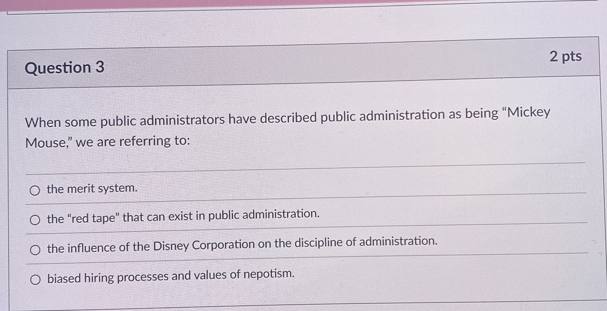  Question 3 2 pts When some public administrators have described public
