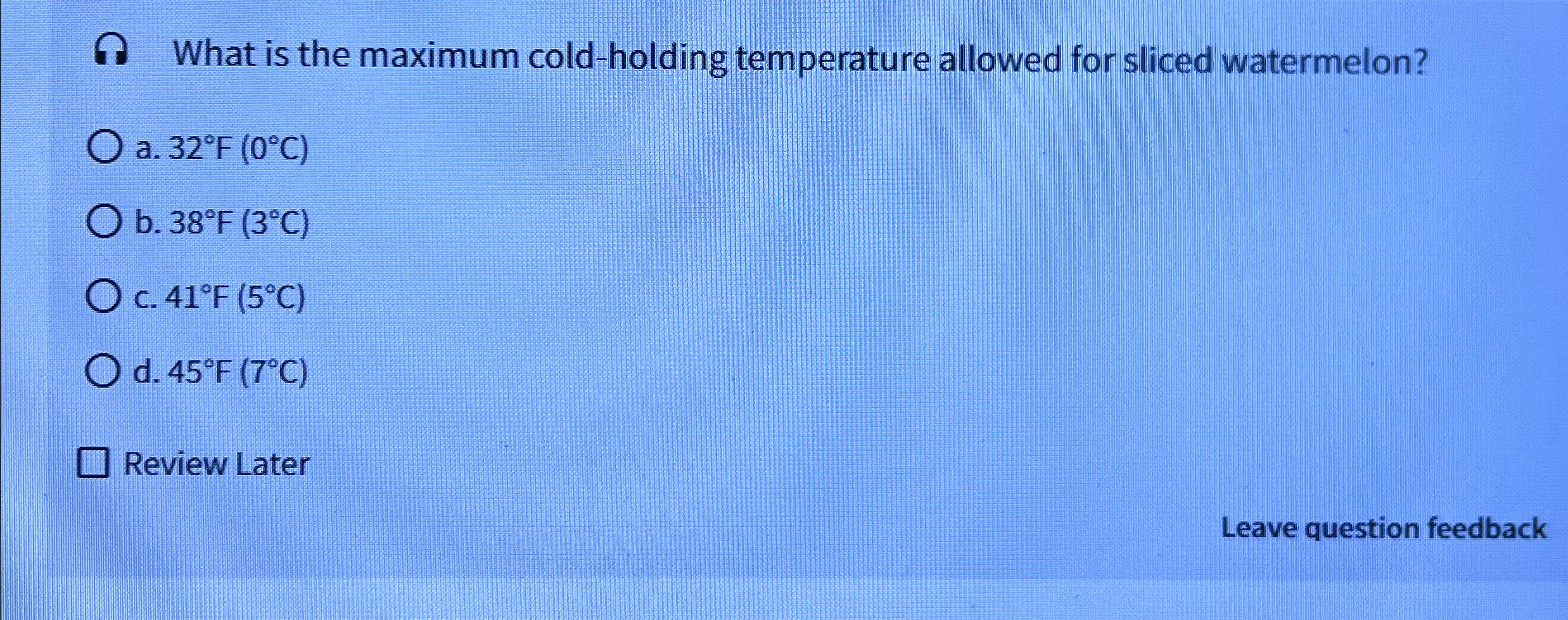  What is the maximum cold-holding temperature allowed for sliced watermelon? a.32F(0C)