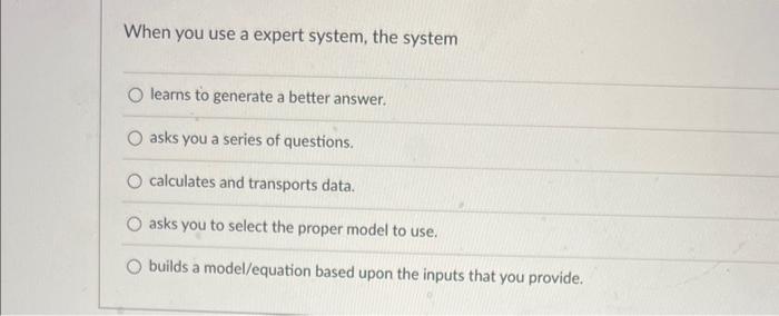 When you use a expert system, the system learns to generate