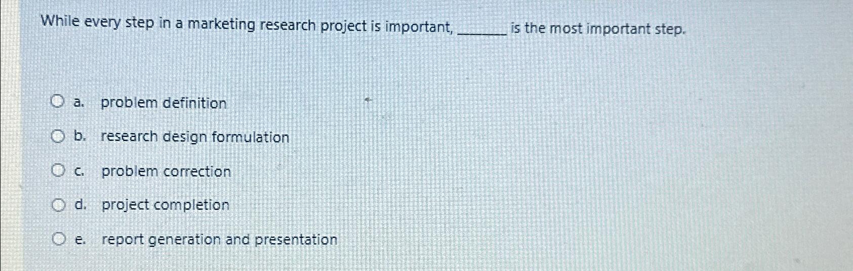  While every step in a marketing research project is important, is