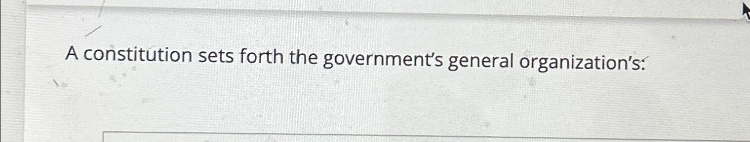  A constitution sets forth the government's general organization's: 