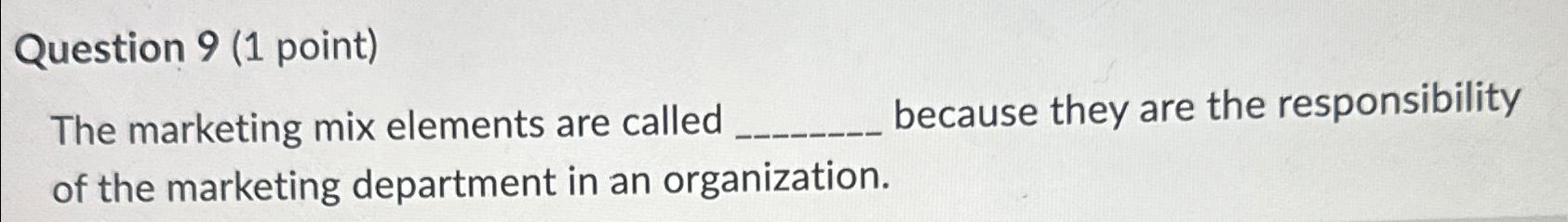  Question 9(1 point) The marketing mix elements are called because they