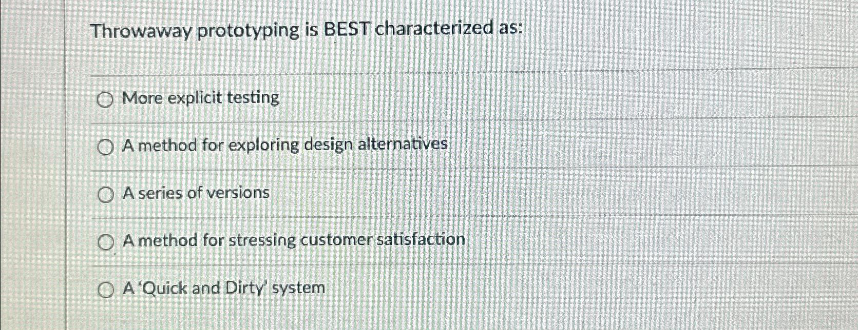  Throwaway prototyping is BEST characterized as: More explicit testing A method