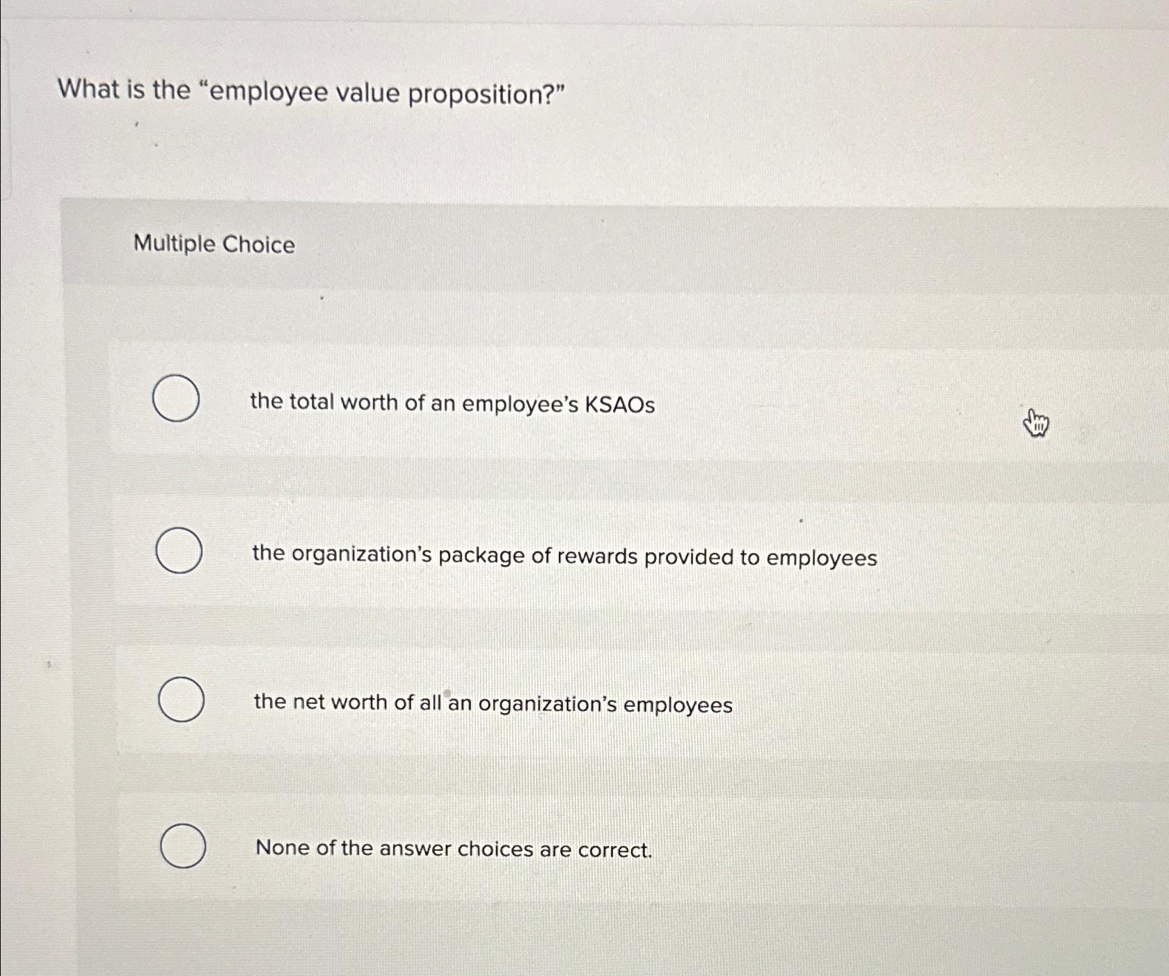  What is the "employee value proposition?" Multiple Choice the total worth