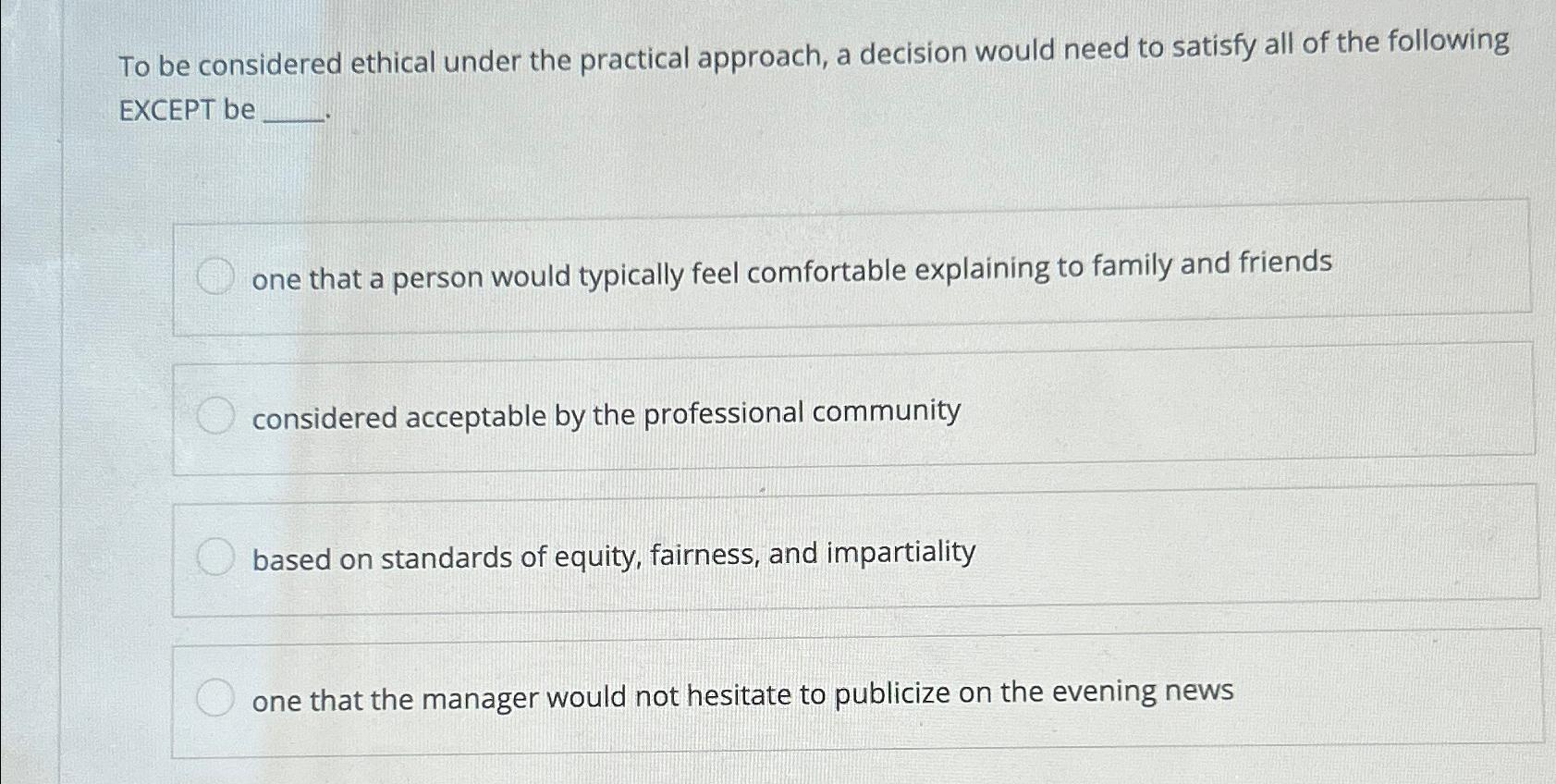  To be considered ethical under the practical approach, a decision would