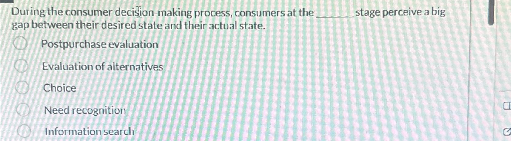  During the consumer decision-making process, consumers at the stage perceive a