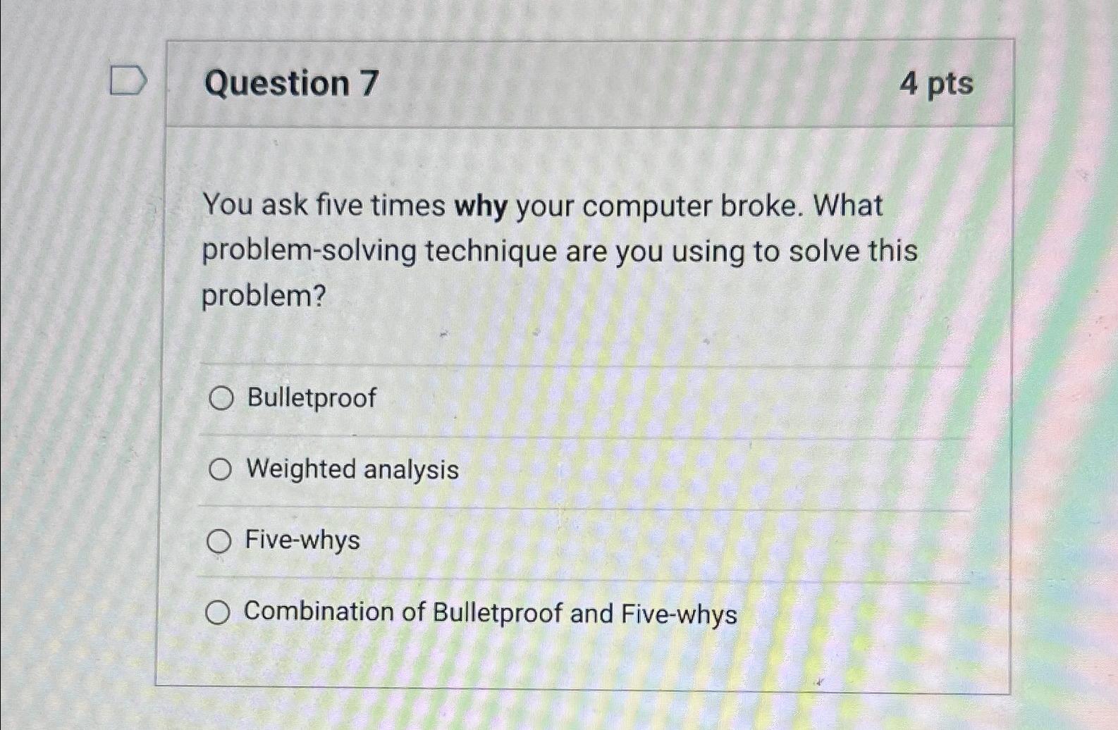  Question 7 4 pts You ask five times why your computer