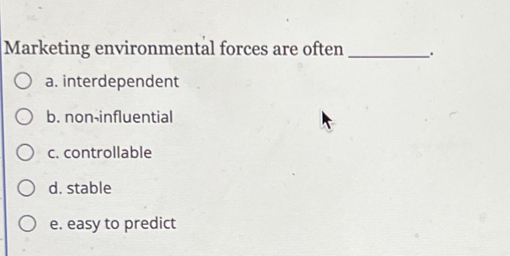  Marketing environmental forces are often a. interdependent b. non-influential c. controllable