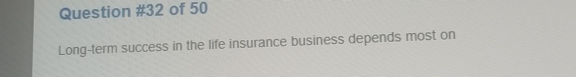  Question #32 of 50 Long-term success in the life insurance business