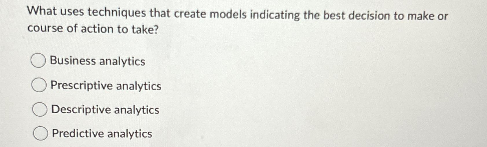  What uses techniques that create models indicating the best decision to