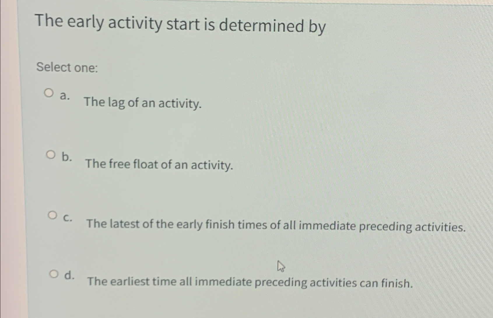  The early activity start is determined by Select one: a. The