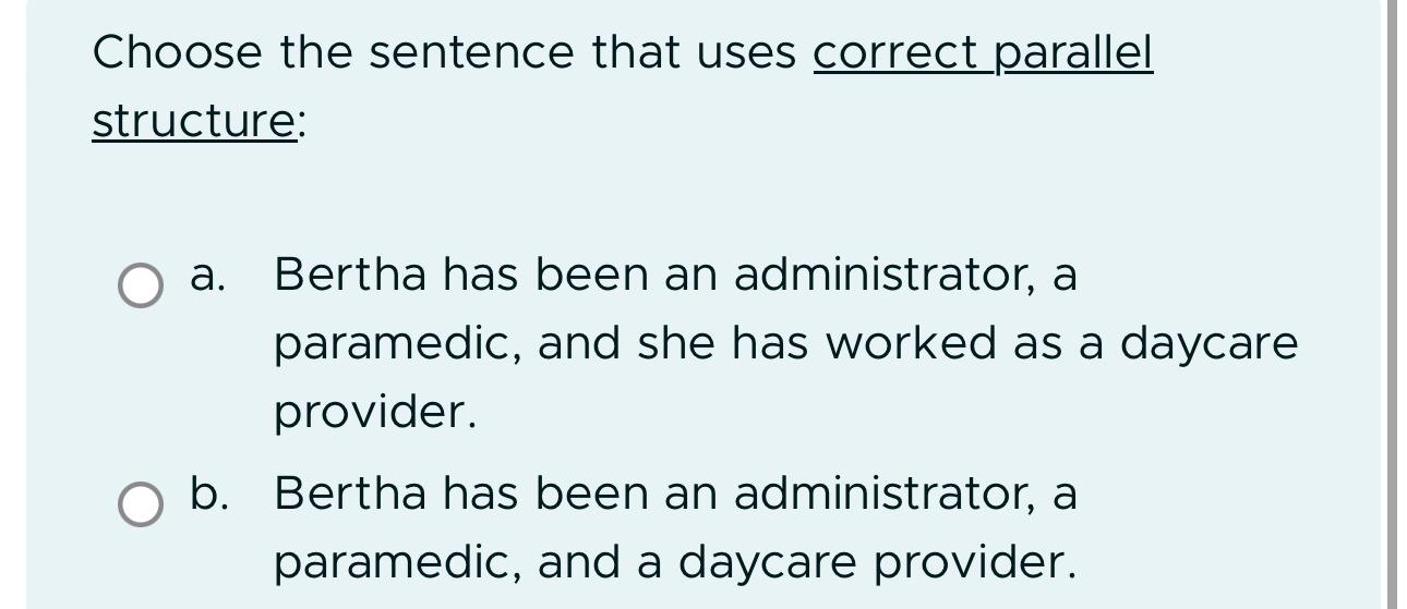  Choose the sentence that uses correct parallel structure: a. Bertha has