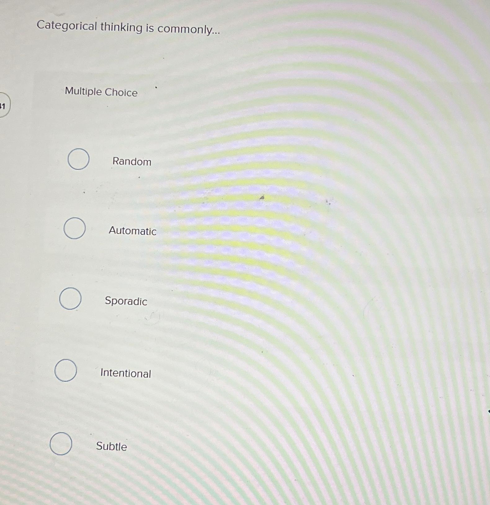  Categorical thinking is commonly... Multiple Choice Random Automatic Sporadic Intentional Subtle